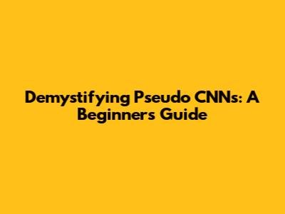 Demystifying Pseudo CNNs: A Beginner's Guide