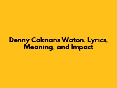 Denny Caknan's 'Waton': Lyrics, Meaning, and Impact