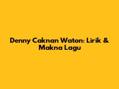 Denny Caknan Waton: Lirik & Makna Lagu