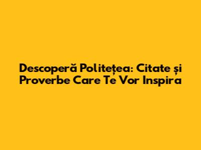 Descoperă Politețea: Citate și Proverbe Care Te Vor Inspira