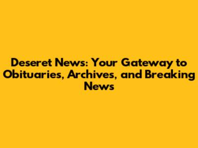 Deseret News: Your Gateway to Obituaries, Archives, and Breaking News