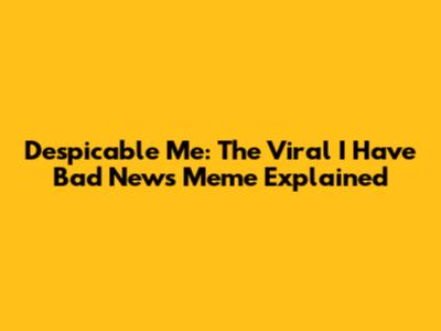 Despicable Me: The Viral "I Have Bad News" Meme Explained