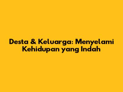 Desta & Keluarga: Menyelami Kehidupan yang Indah