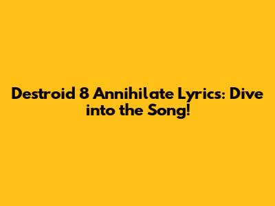Destroid 8 Annihilate Lyrics: Dive into the Song!