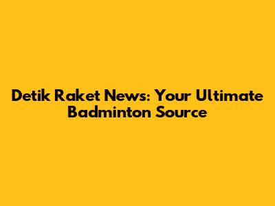 Detik Raket News: Your Ultimate Badminton Source