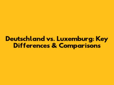 Deutschland vs. Luxemburg: Key Differences & Comparisons