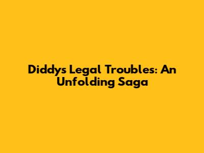 Diddy's Legal Troubles: An Unfolding Saga