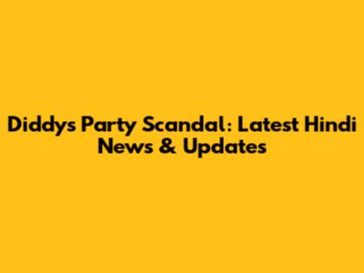 Diddy's Party Scandal: Latest Hindi News & Updates