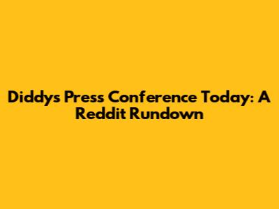 Diddy's Press Conference Today: A Reddit Rundown