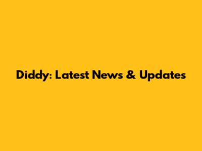 Diddy: Latest News & Updates
