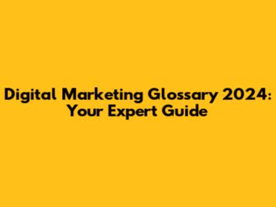 Digital Marketing Glossary 2024: Your Expert Guide