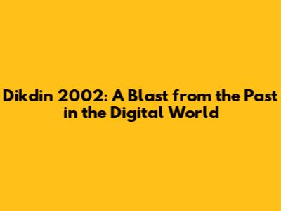 Dikdin 2002: A Blast from the Past in the Digital World