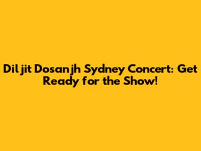 Diljit Dosanjh Sydney Concert: Get Ready for the Show!