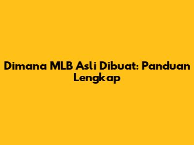 Dimana MLB Asli Dibuat: Panduan Lengkap