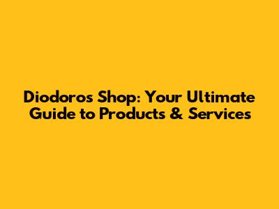 Diodoros Shop: Your Ultimate Guide to Products & Services