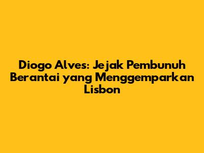 Diogo Alves: Jejak Pembunuh Berantai yang Menggemparkan Lisbon