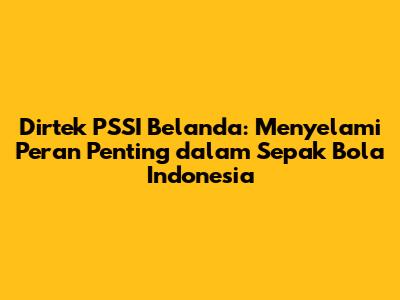 Dirtek PSSI Belanda: Menyelami Peran Penting dalam Sepak Bola Indonesia