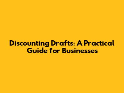 Discounting Drafts: A Practical Guide for Businesses