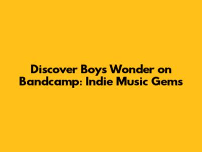 Discover Boys Wonder on Bandcamp: Indie Music Gems