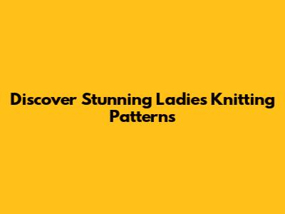 Discover Stunning Ladies Knitting Patterns