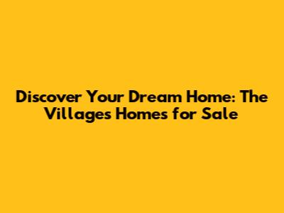 Discover Your Dream Home: The Villages Homes for Sale