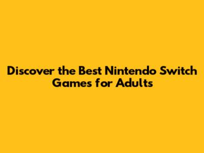 Discover the Best Nintendo Switch Games for Adults