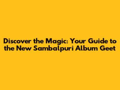 Discover the Magic: Your Guide to the New Sambalpuri Album Geet