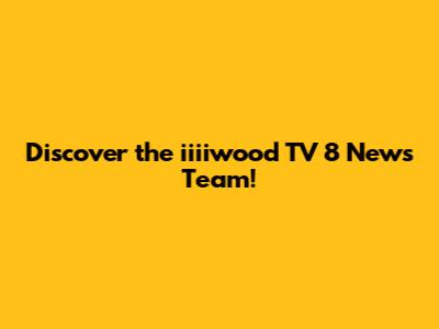 Discover the iiiiwood TV 8 News Team!