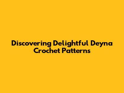Discovering Delightful Deyna Crochet Patterns