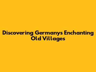 Discovering Germany's Enchanting Old Villages