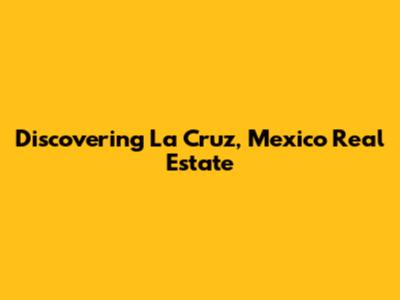 Discovering La Cruz, Mexico Real Estate