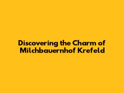 Discovering the Charm of Milchbauernhof Krefeld