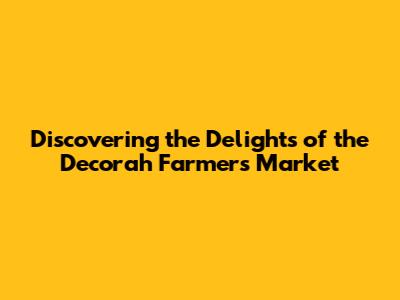 Discovering the Delights of the Decorah Farmers Market
