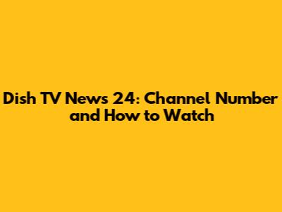 Dish TV News 24: Channel Number and How to Watch