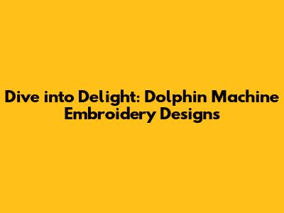 Dive into Delight: Dolphin Machine Embroidery Designs