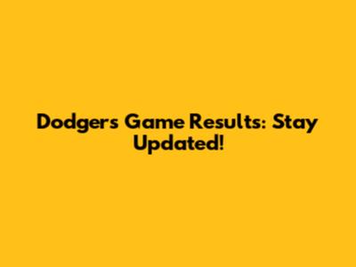 Dodgers Game Results: Stay Updated!