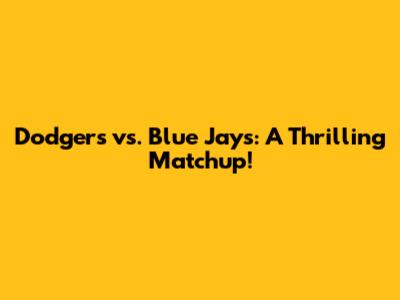 Dodgers vs. Blue Jays: A Thrilling Matchup!