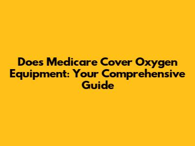 Does Medicare Cover Oxygen Equipment: Your Comprehensive Guide
