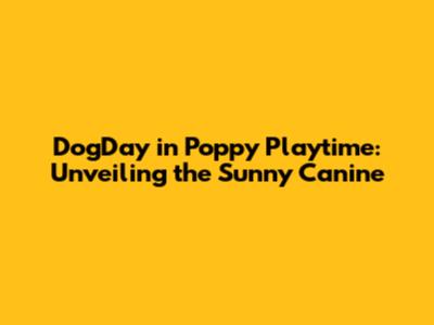 DogDay in Poppy Playtime: Unveiling the Sunny Canine