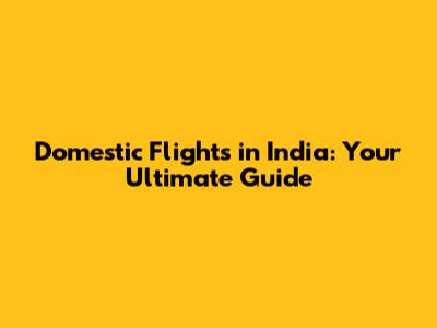 Domestic Flights in India: Your Ultimate Guide