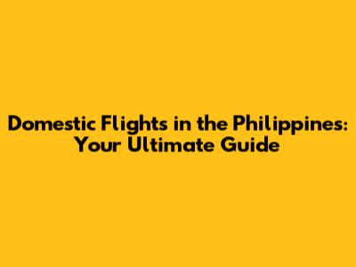 Domestic Flights in the Philippines: Your Ultimate Guide