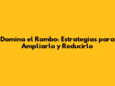 Domina el Rombo: Estrategias para Ampliarlo y Reducirlo
