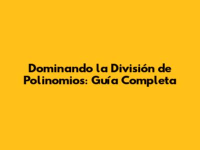 Dominando la División de Polinomios: Guía Completa