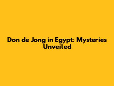 Don de Jong in Egypt: Mysteries Unveiled