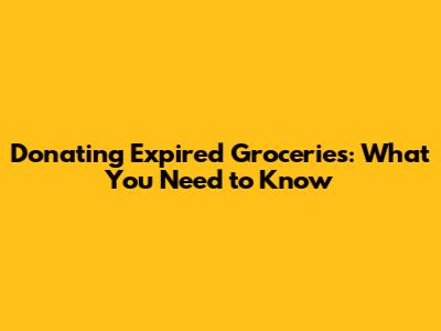 Donating Expired Groceries: What You Need to Know