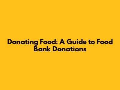 Donating Food: A Guide to Food Bank Donations