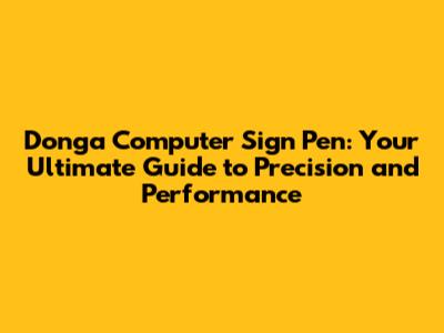 Donga Computer Sign Pen: Your Ultimate Guide to Precision and Performance