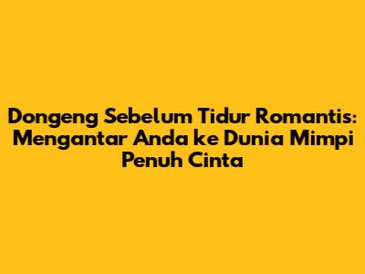 Dongeng Sebelum Tidur Romantis: Mengantar Anda ke Dunia Mimpi Penuh Cinta
