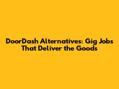 DoorDash Alternatives: Gig Jobs That Deliver the Goods