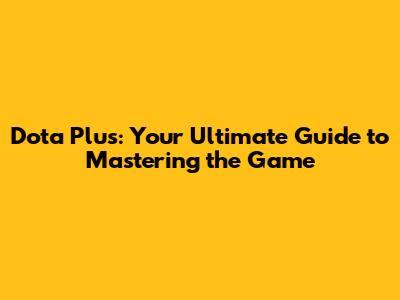 Dota Plus: Your Ultimate Guide to Mastering the Game